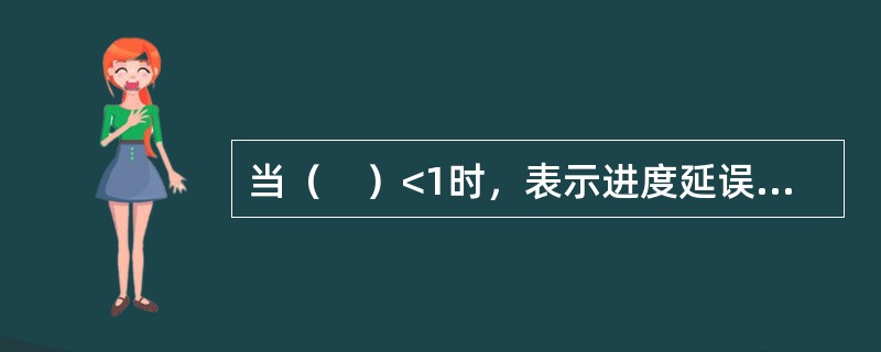 当（　）<1时，表示进度延误，即实际进度比计划进度慢。