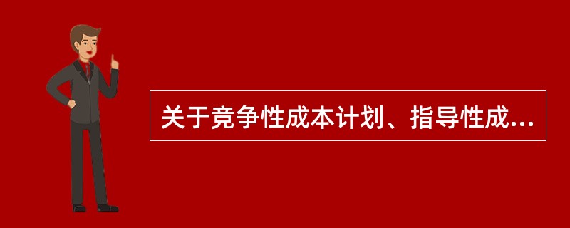 关于竞争性成本计划、指导性成本计划和实施性成本计划三者区别的说法，正确的是（　）。