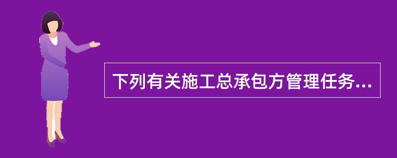 下列有关施工总承包方管理任务的表述正确的有（　）。