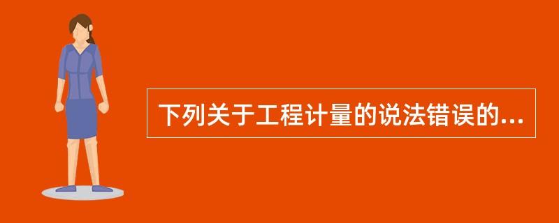 下列关于工程计量的说法错误的是（　）。