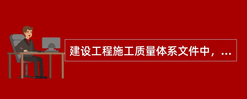 建设工程施工质量体系文件中，核心文件是（　）。