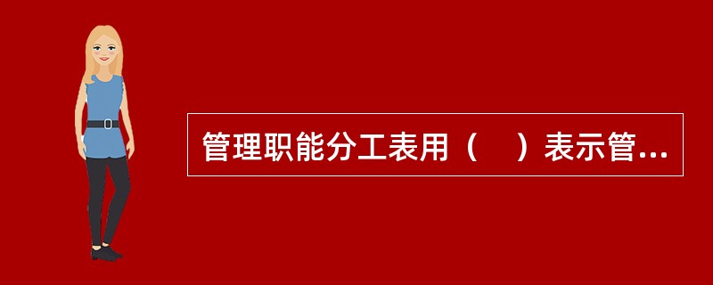 管理职能分工表用（　）表示管理职能。