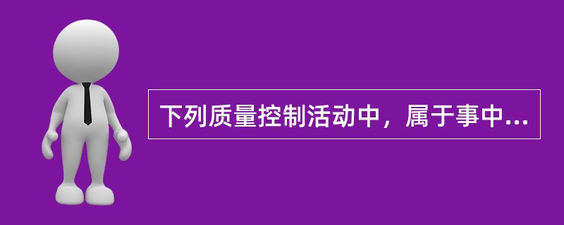 下列质量控制活动中，属于事中质量控制的是（　）。