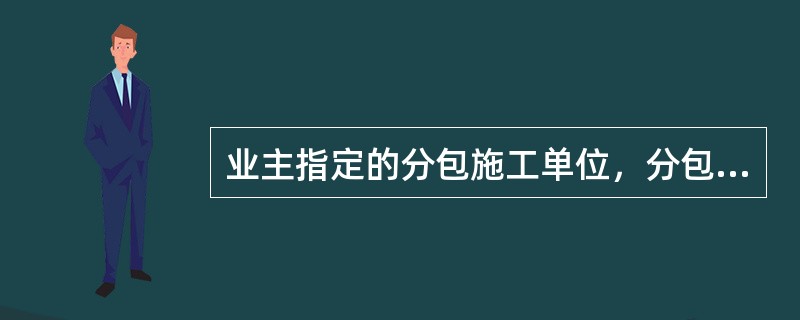 业主指定的分包施工单位，分包商与（　）签订合同。