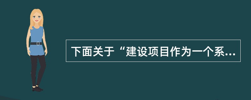 下面关于“建设项目作为一个系统”的说法，正确的是（　）。