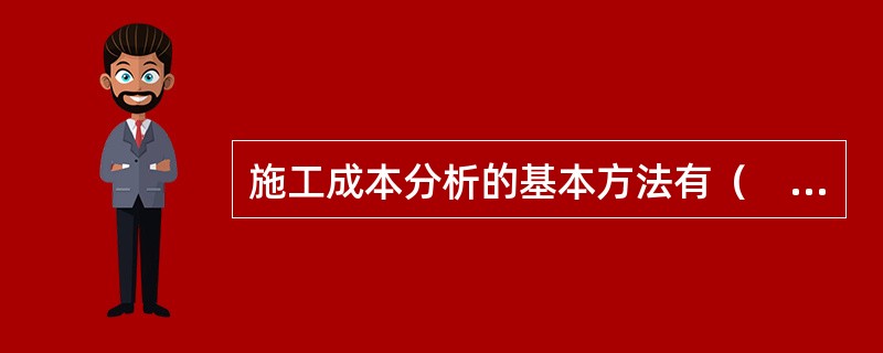 施工成本分析的基本方法有（　）。