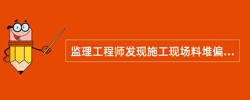 监理工程师发现施工现场料堆偏高，有可能滑塌，存在安全事故隐患，则监理工程师应当（　）。