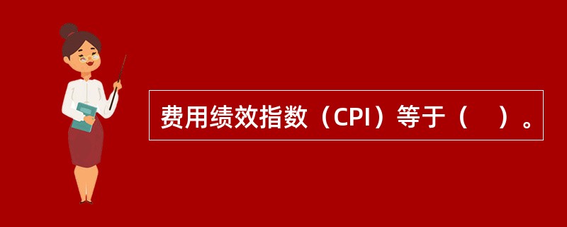 费用绩效指数（CPI）等于（　）。