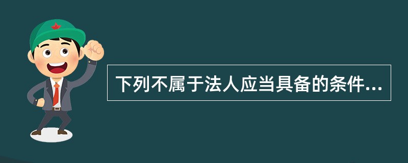 下列不属于法人应当具备的条件有（　）。