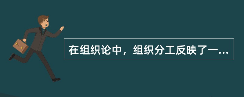 在组织论中，组织分工反映了一个组织系统中各子系统或各元素的（　）。