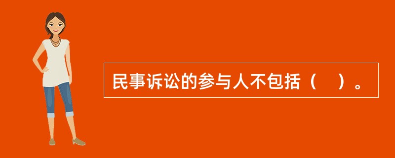 民事诉讼的参与人不包括（　）。