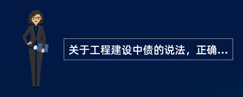 关于工程建设中债的说法，正确的有（　）。