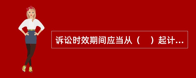 诉讼时效期间应当从（　）起计算。