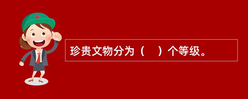 珍贵文物分为（　）个等级。