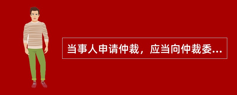 当事人申请仲裁，应当向仲裁委员会递交仲裁协议或者合同仲裁条款.仲裁申请书及副本。其中仲裁申请书应当载明的事项不包括（　）。