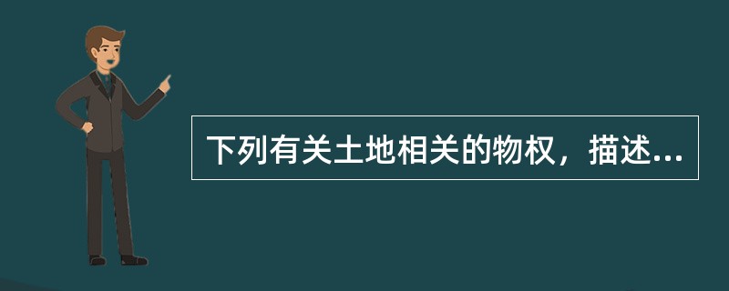 下列有关土地相关的物权，描述错误的是（　）。