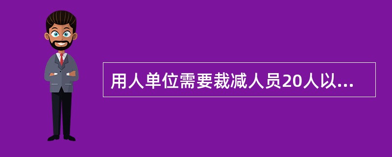 用人单位需要裁减人员20人以上，或者不足20人但占企业职工总数10%以上的，提前（　）向工会或全体职工说明情况，并经劳动行政部门报告。