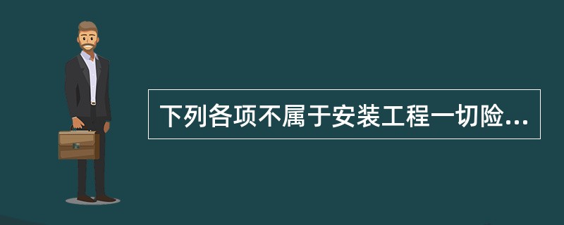 下列各项不属于安装工程一切险保险范围的是（　）。