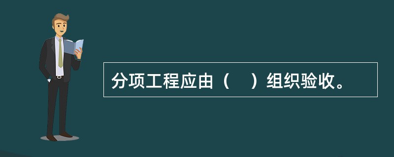 分项工程应由（　）组织验收。