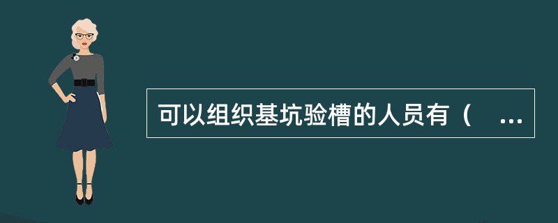 可以组织基坑验槽的人员有（　）。