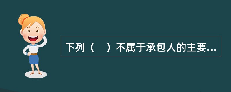 下列（　）不属于承包人的主要义务。