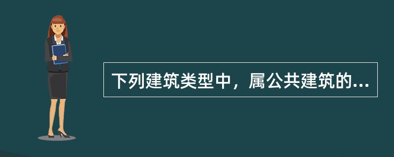 下列建筑类型中，属公共建筑的是（　）。