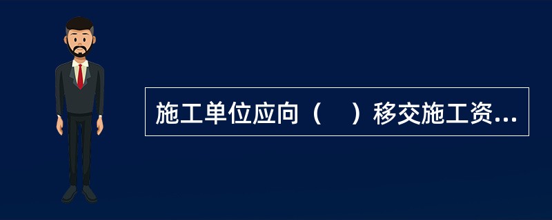 施工单位应向（　）移交施工资料。