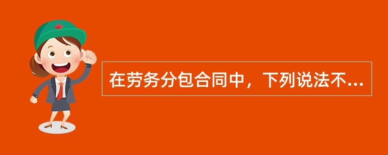 在劳务分包合同中，下列说法不正确的是（　）。
