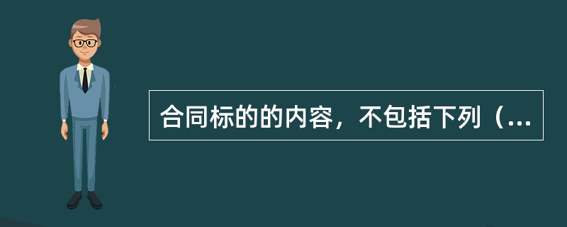 合同标的的内容，不包括下列（　）。