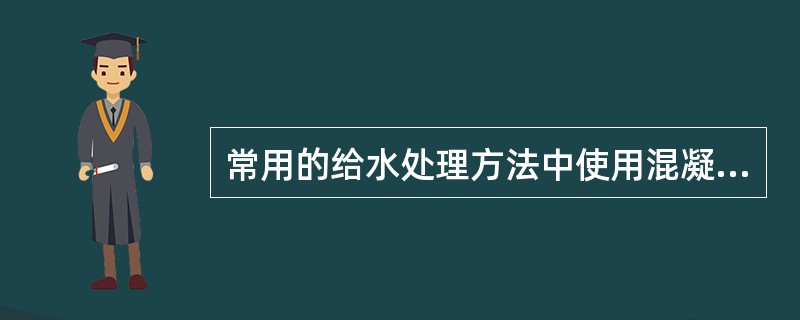 常用的给水处理方法中使用混凝药剂沉淀或澄清去除水中胶体和悬浮杂质的方法是（　）。