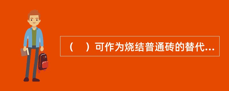 （　）可作为烧结普通砖的替代材料，可用于承重结构和非承重结构。