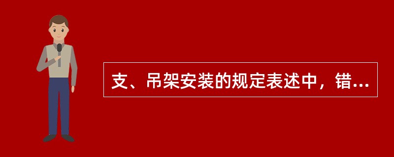 支、吊架安装的规定表述中，错误的是（　）。