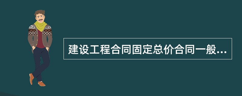 建设工程合同固定总价合同一般适用于（　）。