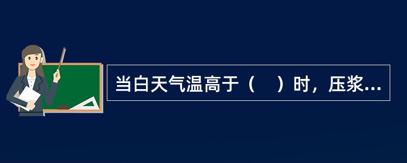 当白天气温高于（　）时，压浆宜在夜间进行。