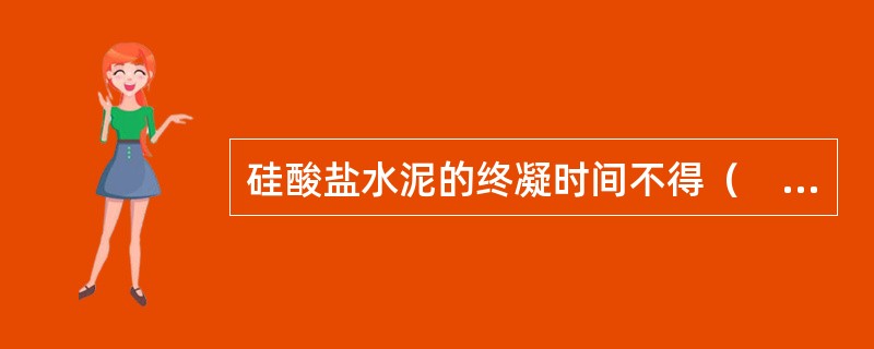 硅酸盐水泥的终凝时间不得（　）。