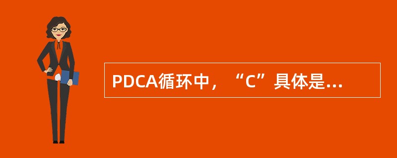 PDCA循环中，“C”具体是指（　）。