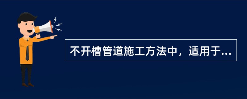 不开槽管道施工方法中，适用于钢管的是（　）。