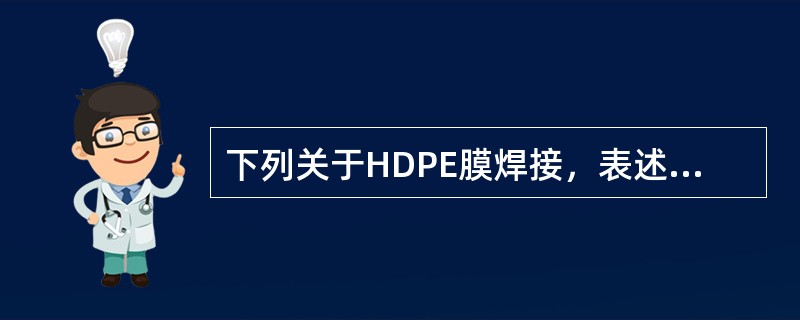 下列关于HDPE膜焊接，表述错误的是（　）。