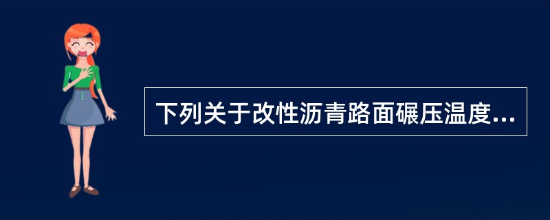 下列关于改性沥青路面碾压温度，说法正确的是（　）。