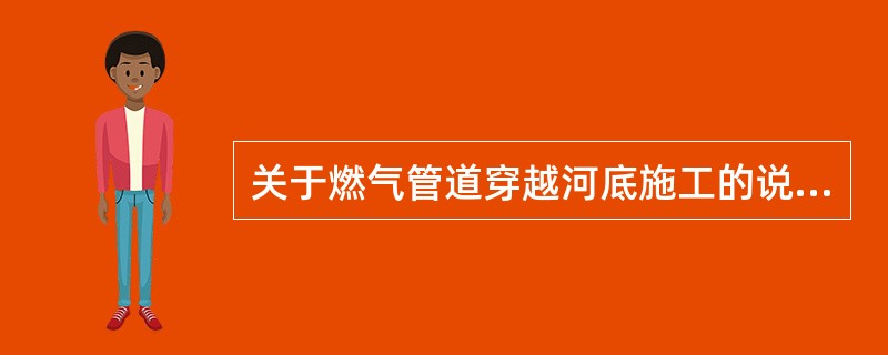 关于燃气管道穿越河底施工的说法，错误的有（　）。