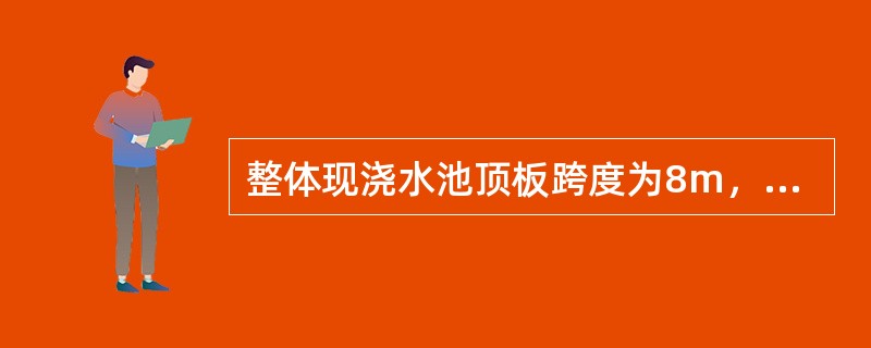 整体现浇水池顶板跨度为8m，底模板拆模时间所需砼强度应达到设计强度的（　）。