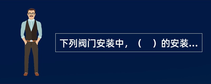 下列阀门安装中，（　）的安装应在严密性试验前完成。