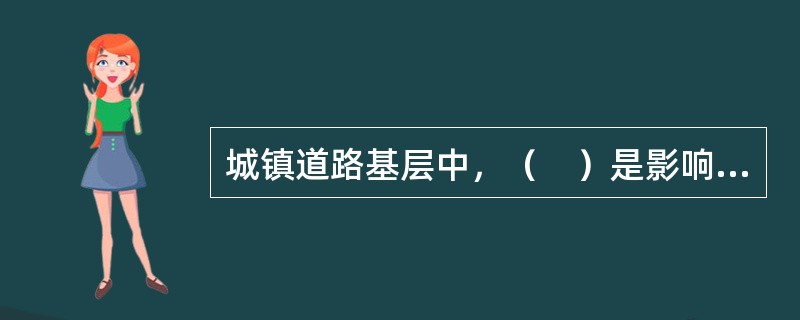 城镇道路基层中，（　）是影响路面使用性能和使用寿命的最关键因素。