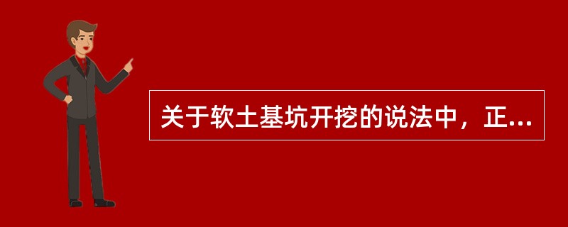 关于软土基坑开挖的说法中，正确的有（　）。