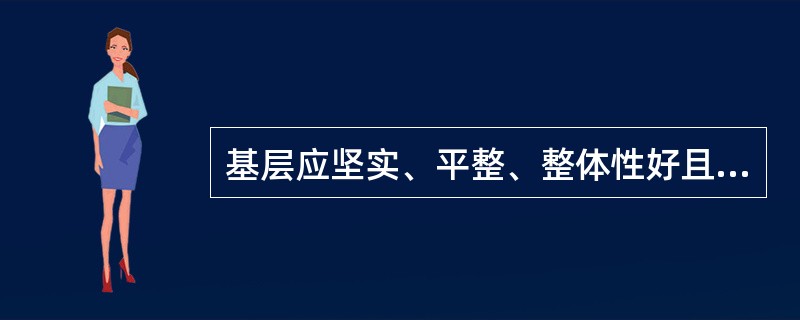 基层应坚实、平整、整体性好且具有（　）特点。