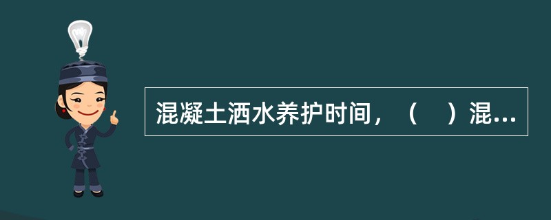 混凝土洒水养护时间，（　）混凝土不少于14d。