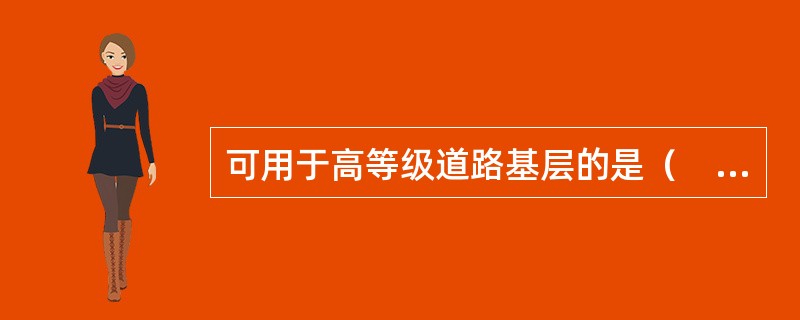 可用于高等级道路基层的是（　）。