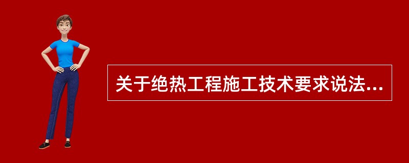 关于绝热工程施工技术要求说法正确的是（　）