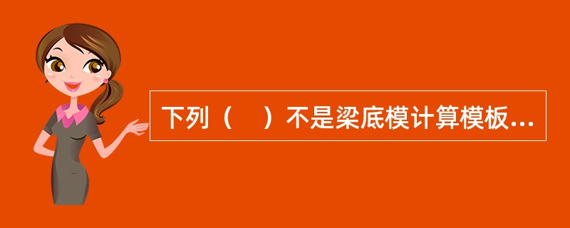 下列（　）不是梁底模计算模板支架系统强度需要的荷载。