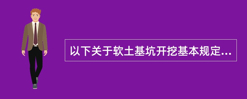 以下关于软土基坑开挖基本规定说法错误的是（　）。